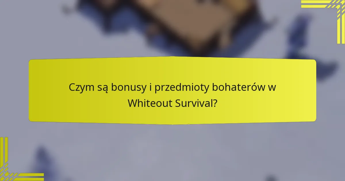 Czym są bonusy i przedmioty bohaterów w Whiteout Survival?