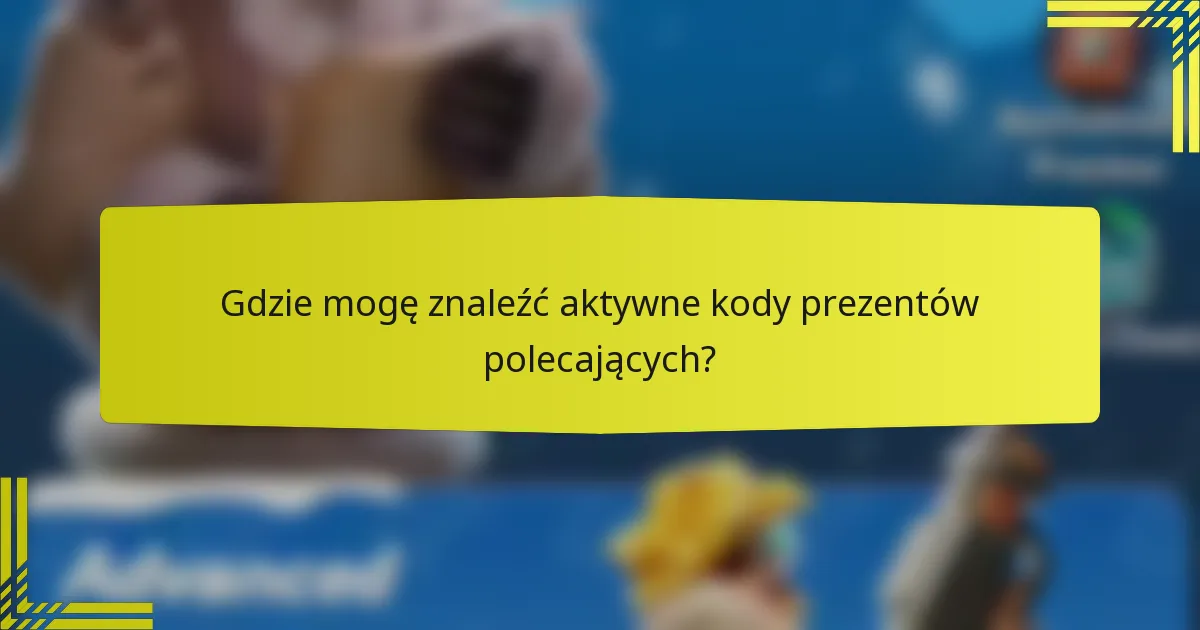 Gdzie mogę znaleźć aktywne kody prezentów polecających?