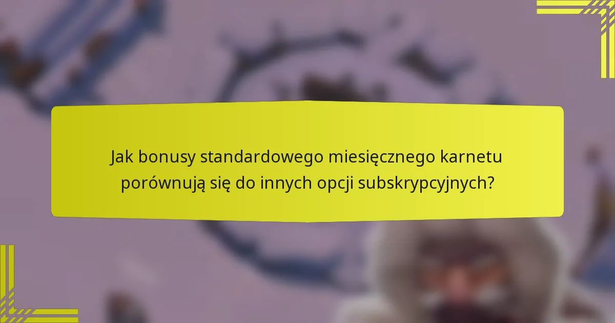 Jak bonusy standardowego miesięcznego karnetu porównują się do innych opcji subskrypcyjnych?