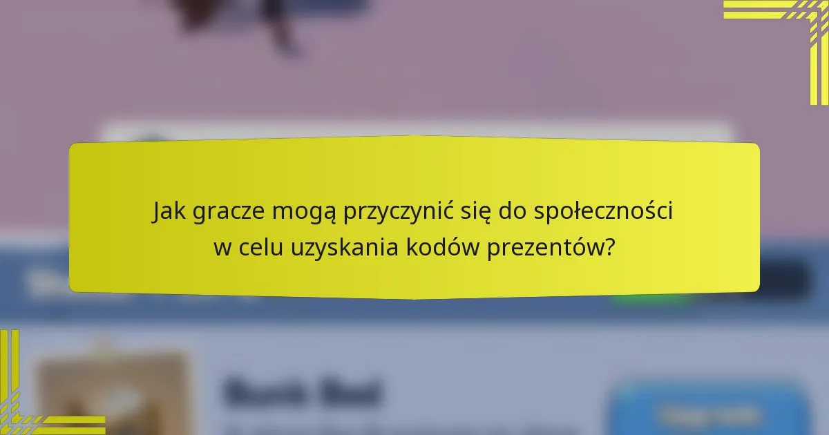 Jak gracze mogą przyczynić się do społeczności w celu uzyskania kodów prezentów?