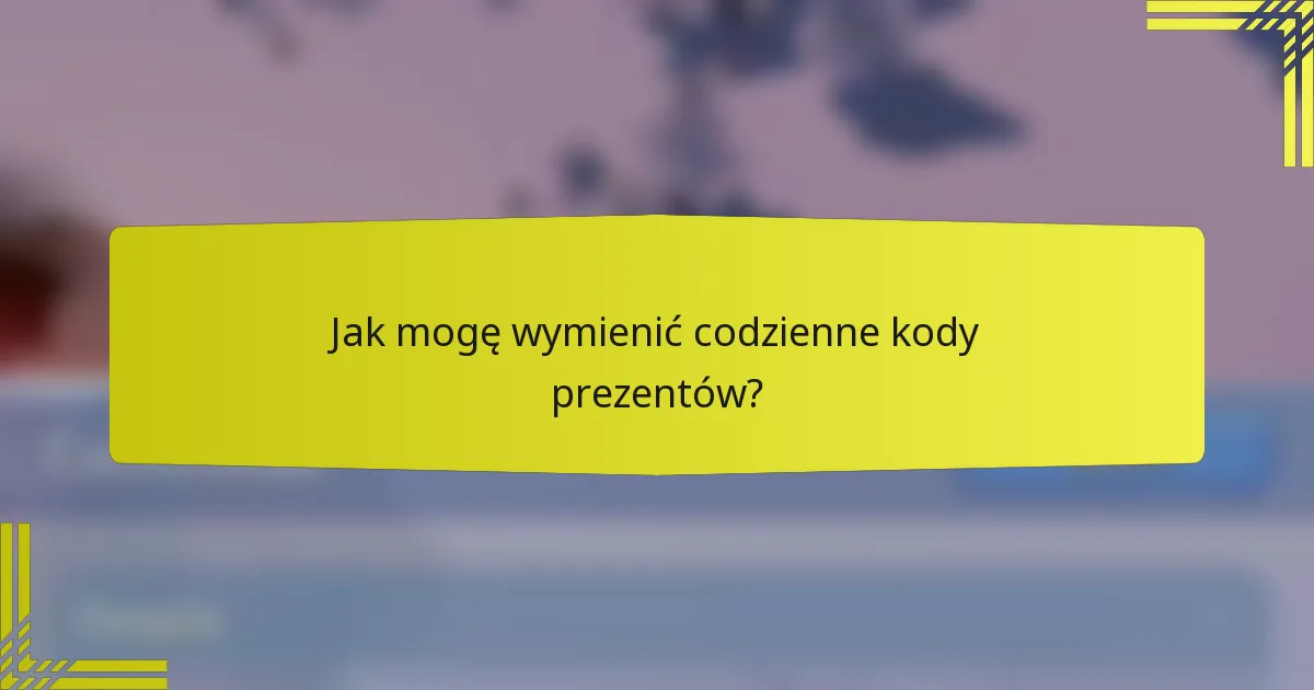 Jak mogę wymienić codzienne kody prezentów?