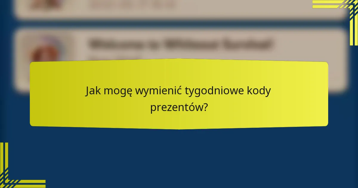 Jak mogę wymienić tygodniowe kody prezentów?