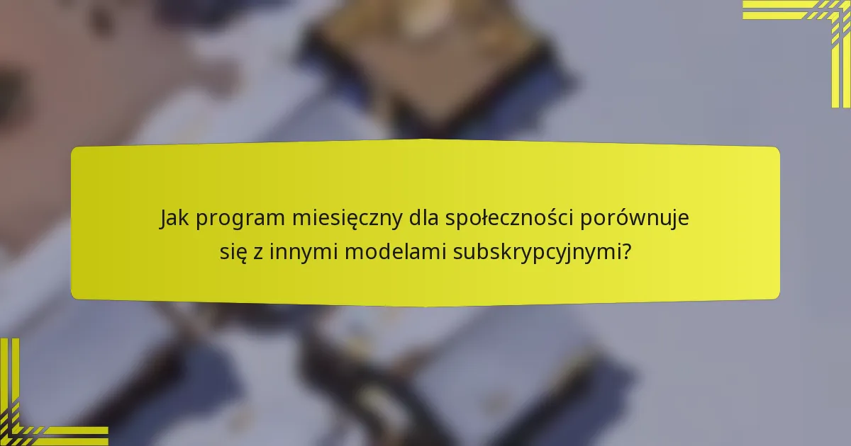 Jak program miesięczny dla społeczności porównuje się z innymi modelami subskrypcyjnymi?