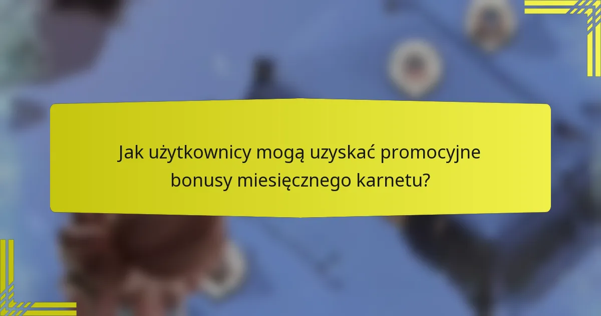 Jak użytkownicy mogą uzyskać promocyjne bonusy miesięcznego karnetu?