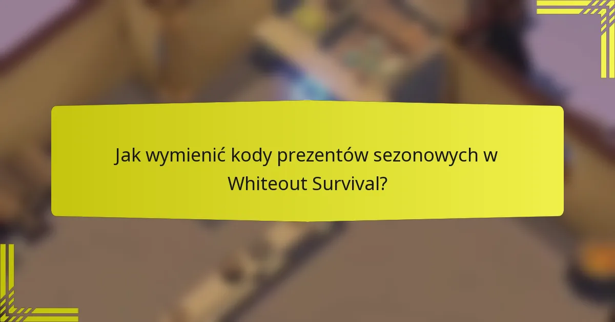 Jak wymienić kody prezentów sezonowych w Whiteout Survival?
