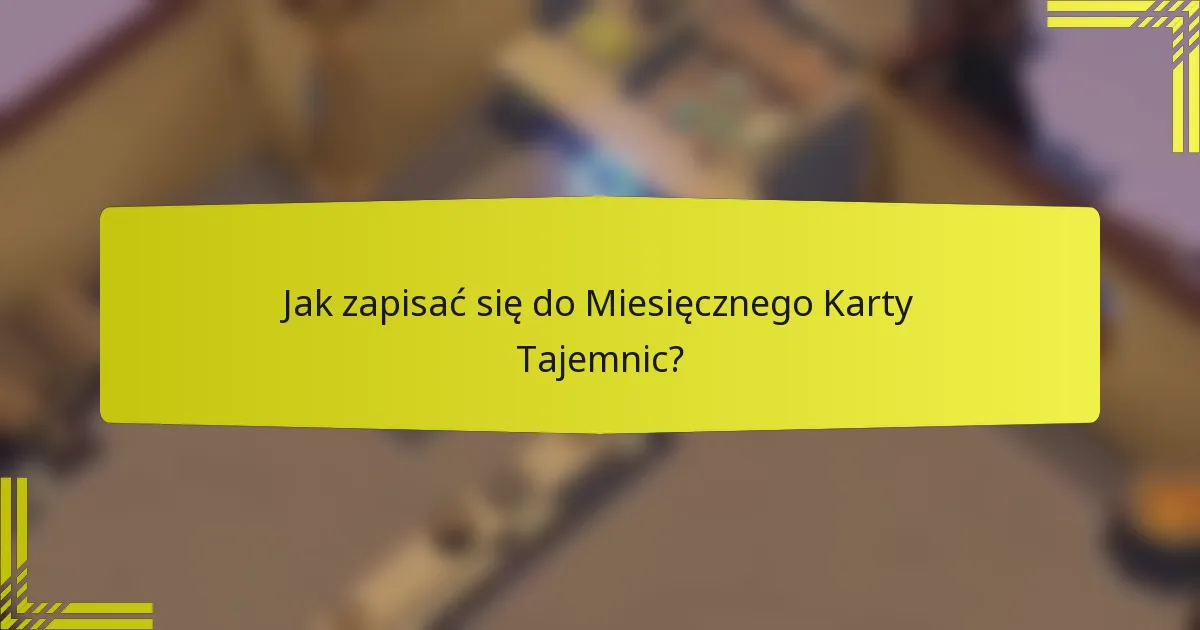 Jak zapisać się do Miesięcznego Karty Tajemnic?