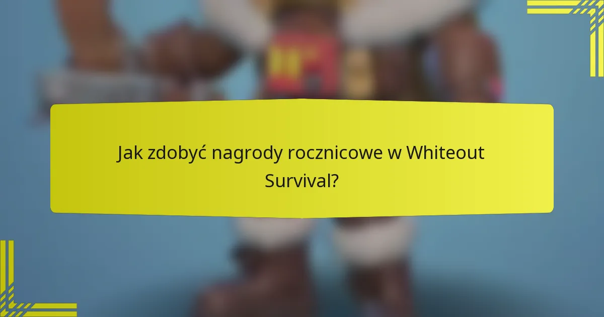 Jak zdobyć nagrody rocznicowe w Whiteout Survival?