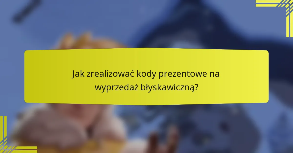 Jak zrealizować kody prezentowe na wyprzedaż błyskawiczną?