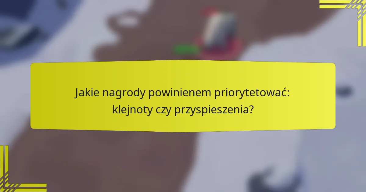 Jakie nagrody powinienem priorytetować: klejnoty czy przyspieszenia?