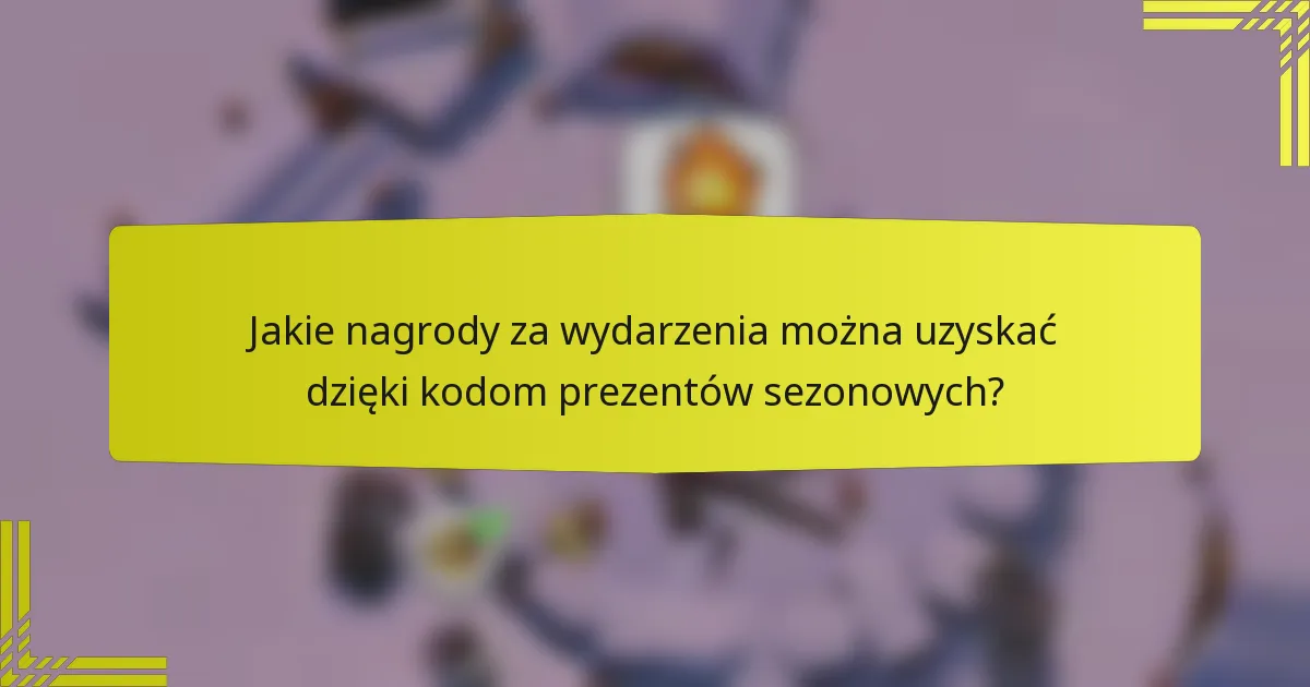 Jakie nagrody za wydarzenia można uzyskać dzięki kodom prezentów sezonowych?