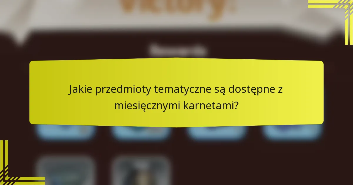 Jakie przedmioty tematyczne są dostępne z miesięcznymi karnetami?