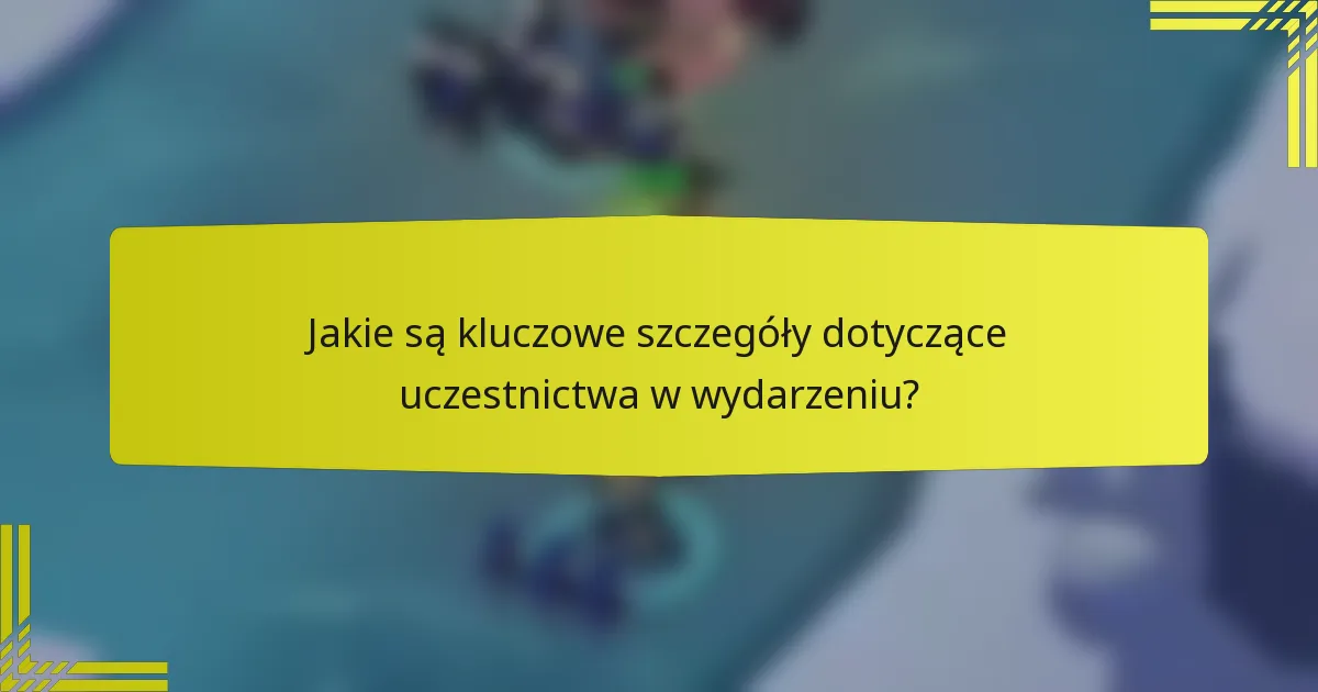 Jakie są kluczowe szczegóły dotyczące uczestnictwa w wydarzeniu?