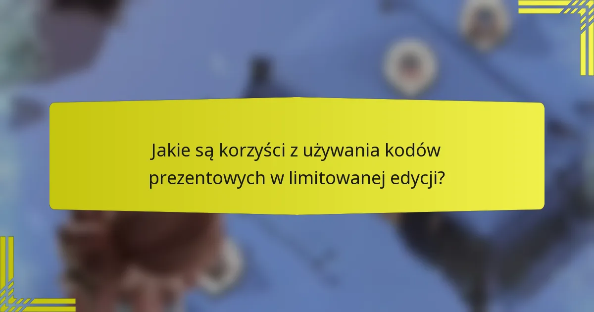Jakie są korzyści z używania kodów prezentowych w limitowanej edycji?