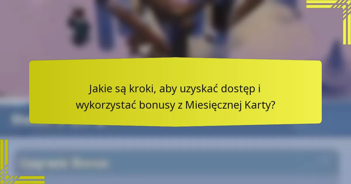 Jakie są kroki, aby uzyskać dostęp i wykorzystać bonusy z Miesięcznej Karty?