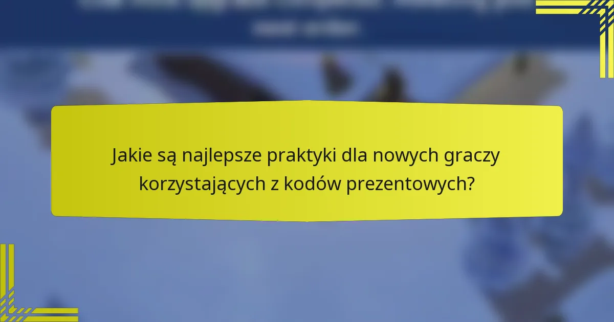 Jakie są najlepsze praktyki dla nowych graczy korzystających z kodów prezentowych?