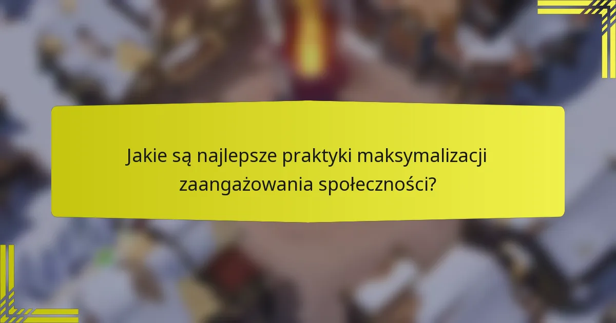 Jakie są najlepsze praktyki maksymalizacji zaangażowania społeczności?