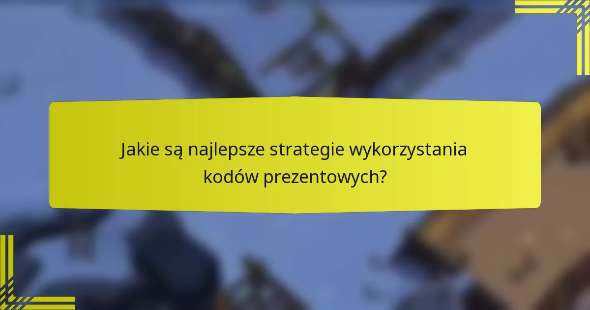 Jakie są najlepsze strategie wykorzystania kodów prezentowych?