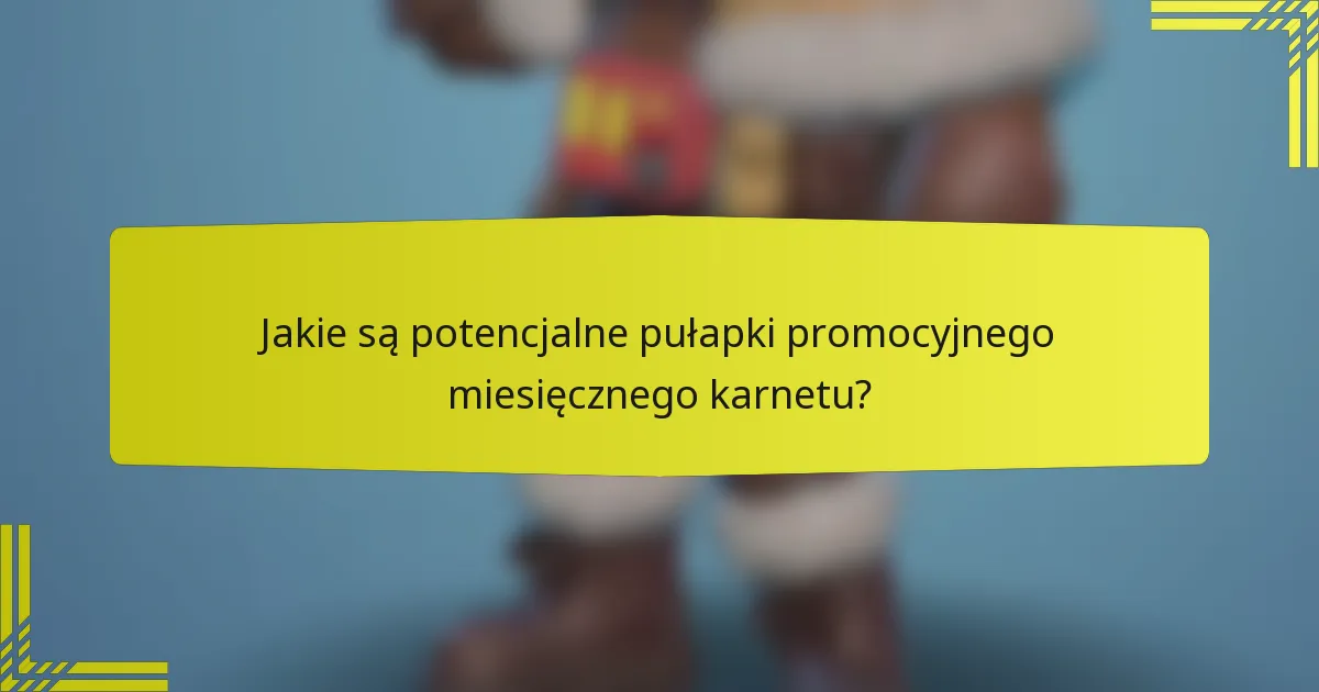 Jakie są potencjalne pułapki promocyjnego miesięcznego karnetu?