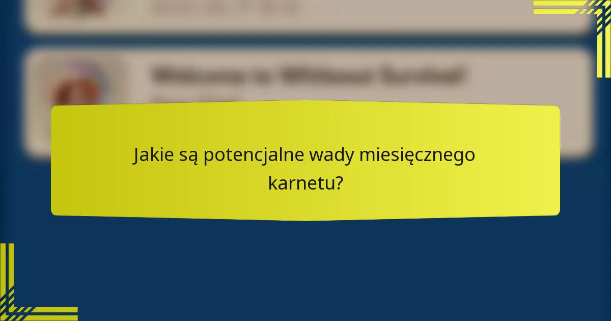 Jakie są potencjalne wady miesięcznego karnetu?