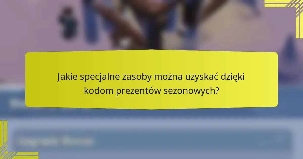 Jakie specjalne zasoby można uzyskać dzięki kodom prezentów sezonowych?