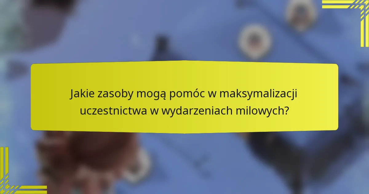 Jakie zasoby mogą pomóc w maksymalizacji uczestnictwa w wydarzeniach milowych?